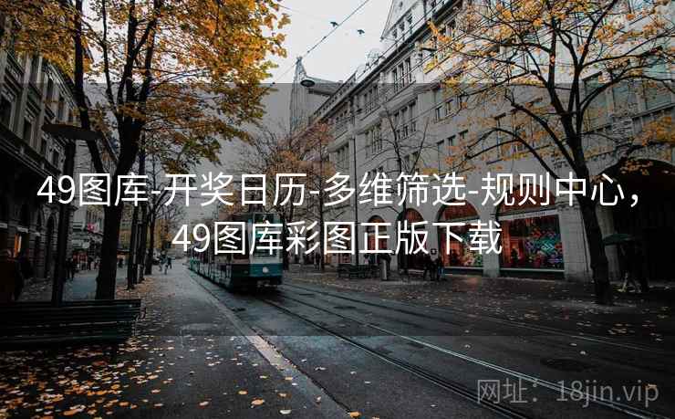 49图库-开奖日历-多维筛选-规则中心，49图库彩图正版下载