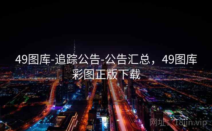 49图库-追踪公告-公告汇总，49图库彩图正版下载
