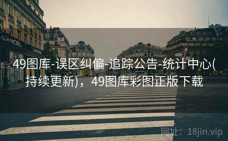 49图库-误区纠偏-追踪公告-统计中心(持续更新)，49图库彩图正版下载