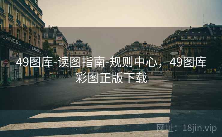 49图库-读图指南-规则中心，49图库彩图正版下载