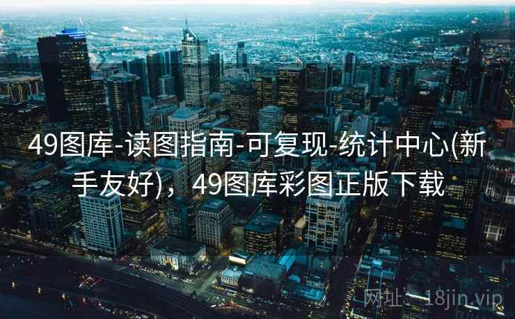49图库-读图指南-可复现-统计中心(新手友好)，49图库彩图正版下载