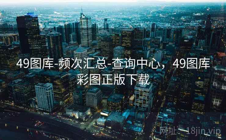 49图库-频次汇总-查询中心，49图库彩图正版下载